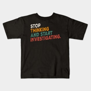 Stop Thinking And Start Investigating funny motivation Kids T-Shirt